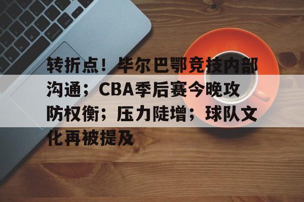 包含转折点！毕尔巴鄂竞技内部沟通；CBA季后赛今晚攻防权衡；压力陡增；球队文化再被提及的词条-满冠体育
