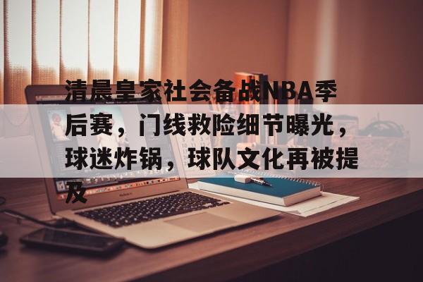 清晨皇家社会备战NBA季后赛，门线救险细节曝光，球迷炸锅，球队文化再被提及的简单介绍-英雄联盟